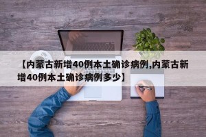 【内蒙古新增40例本土确诊病例,内蒙古新增40例本土确诊病例多少】