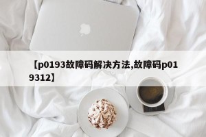 【p0193故障码解决方法,故障码p019312】