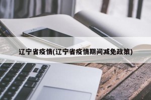 辽宁省疫情(辽宁省疫情期间减免政策)