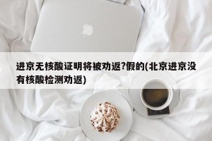 进京无核酸证明将被劝返?假的(北京进京没有核酸检测劝返)