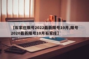 【石家庄限号2022最新限号10月,限号2020最新限号10月石家庄】