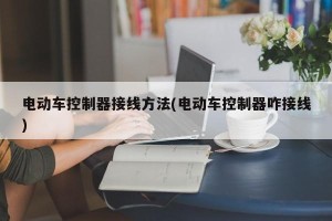 电动车控制器接线方法(电动车控制器咋接线)