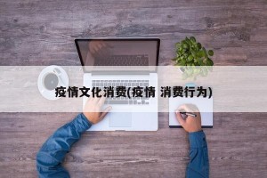 疫情文化消费(疫情 消费行为)