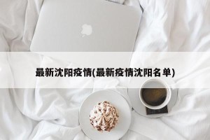 最新沈阳疫情(最新疫情沈阳名单)