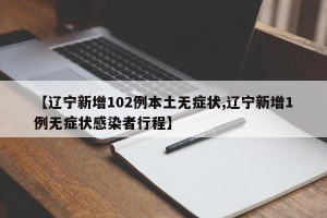 【辽宁新增102例本土无症状,辽宁新增1例无症状感染者行程】