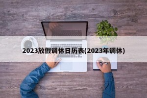 2023放假调休日历表(2023年调休)