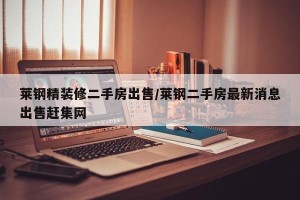 莱钢精装修二手房出售/莱钢二手房最新消息出售赶集网