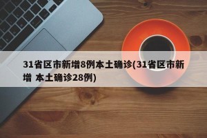 31省区市新增8例本土确诊(31省区市新增 本土确诊28例)