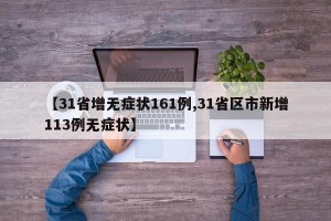 【31省增无症状161例,31省区市新增113例无症状】