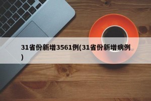 31省份新增3561例(31省份新增病例)