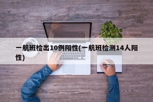 一航班检出10例阳性(一航班检测14人阳性)