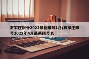 石家庄限号2021最新限号1月/石家庄限号2021年4月最新限号表