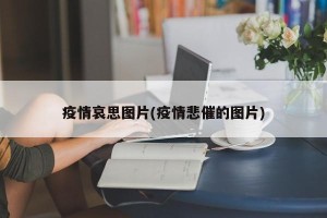疫情哀思图片(疫情悲催的图片)