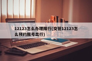 12123怎么办理限行(交管12123怎么预约限号出行)