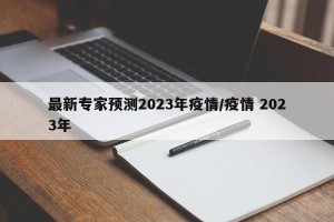 最新专家预测2023年疫情/疫情 2023年