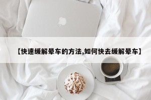 【快速缓解晕车的方法,如何快去缓解晕车】