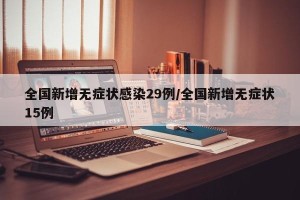 全国新增无症状感染29例/全国新增无症状15例