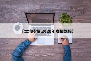 【驾培疫情,2020年疫情驾校】