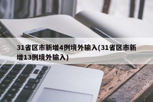 31省区市新增4例境外输入(31省区市新增13例境外输入)