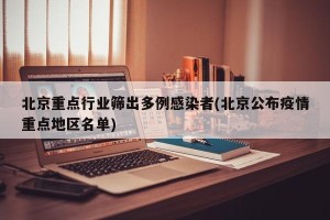 北京重点行业筛出多例感染者(北京公布疫情重点地区名单)
