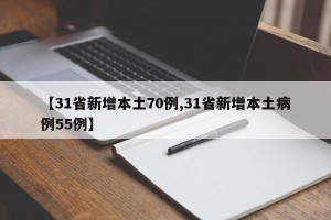 【31省新增本土70例,31省新增本土病例55例】