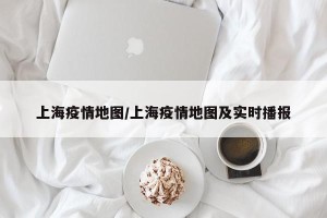 上海疫情地图/上海疫情地图及实时播报