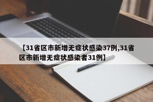 【31省区市新增无症状感染37例,31省区市新增无症状感染者31例】