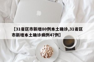 【31省区市新增80例本土确诊,31省区市新增本土确诊病例47例】