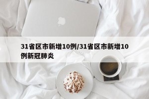 31省区市新增10例/31省区市新增10例新冠肺炎