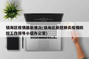 镇海区疫情最新情况(镇海区新冠肺炎疫情防控工作领导小组办公室)