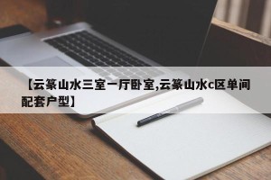 【云篆山水三室一厅卧室,云篆山水c区单间配套户型】