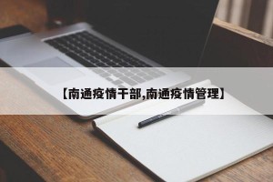 【南通疫情干部,南通疫情管理】