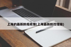 上海的最新防疫政策(上海最新防控措施)