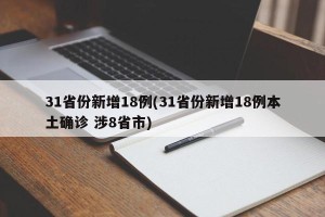 31省份新增18例(31省份新增18例本土确诊 涉8省市)