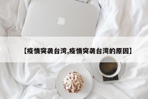 【疫情突袭台湾,疫情突袭台湾的原因】
