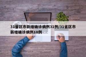 31省区市新增确诊病例31例/31省区市新增确诊病例18例