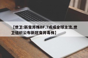 【世卫:新变异株BF.7或成全球主流,世卫组织公布新冠变异毒株】