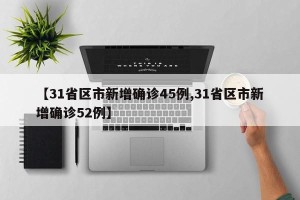 【31省区市新增确诊45例,31省区市新增确诊52例】
