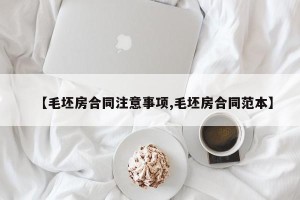 【毛坯房合同注意事项,毛坯房合同范本】