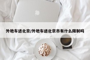 外地车进北京/外地车进北京市有什么限制吗