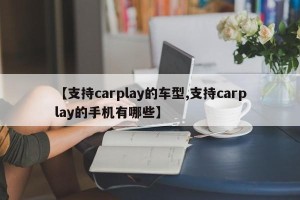 【支持carplay的车型,支持carplay的手机有哪些】