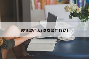 疫情敲门人(防疫敲门行动)
