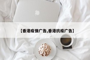 【香港疫情广告,香港抗疫广告】