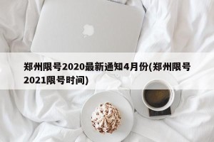 郑州限号2020最新通知4月份(郑州限号2021限号时间)