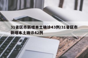 31省区市新增本土确诊43例/31省区市新增本土确诊42例