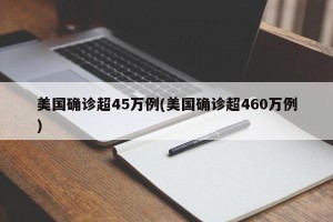 美国确诊超45万例(美国确诊超460万例)