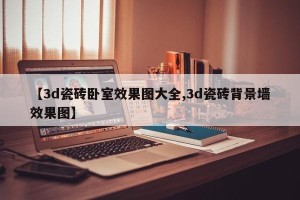 【3d瓷砖卧室效果图大全,3d瓷砖背景墙效果图】