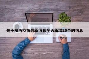 关于陕西疫情最新消息今天新增20个的信息