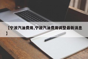【宁波汽油费用,宁波汽油费用调整最新消息】