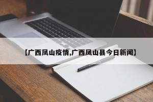 【广西凤山疫情,广西凤山县今日新闻】